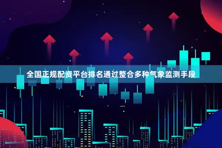 全国正规配资平台排名通过整合多种气象监测手段