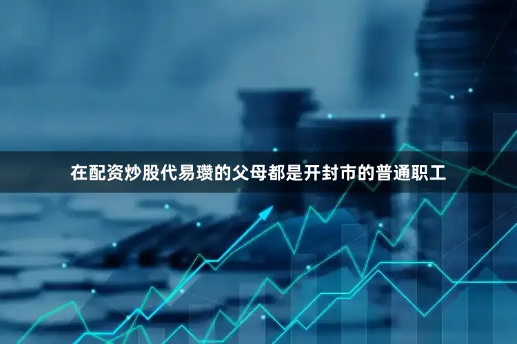 在配资炒股代易瓒的父母都是开封市的普通职工