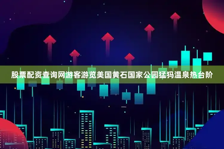 股票配资查询网游客游览美国黄石国家公园猛犸温泉热台阶