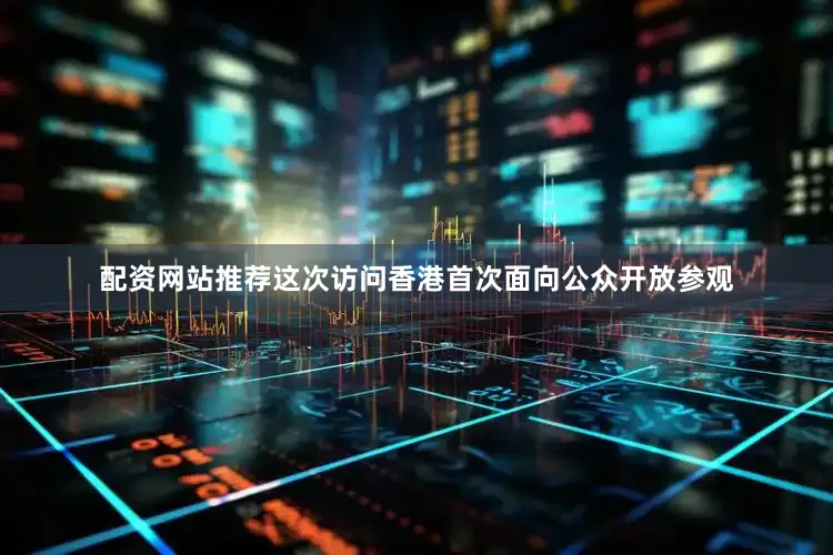 配资网站推荐这次访问香港首次面向公众开放参观