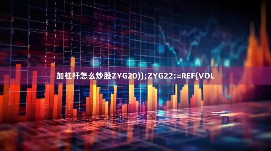 加杠杆怎么炒股ZYG20));ZYG22:=REF(VOL
