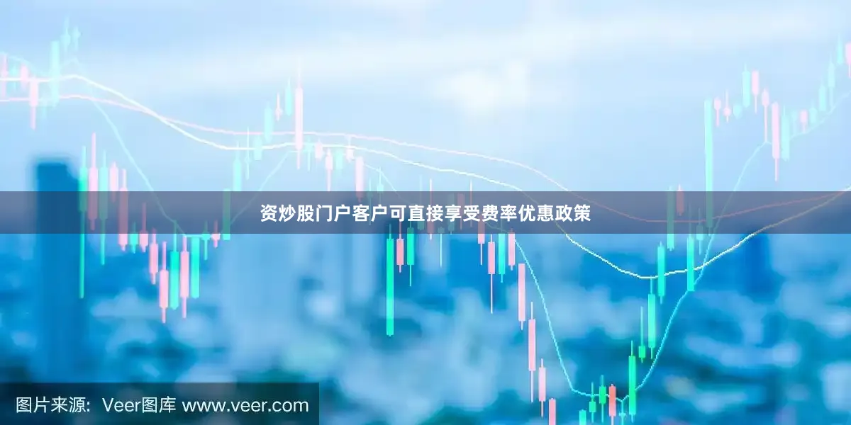 资炒股门户客户可直接享受费率优惠政策