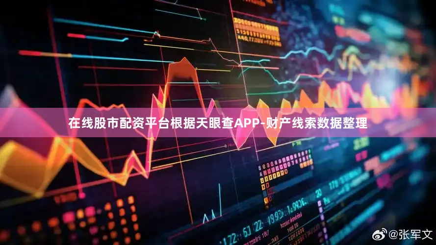 在线股市配资平台根据天眼查APP-财产线索数据整理